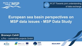 Bronwyn Cahill
W 2/7 Towards joint understanding
s.Pro – sustainable projects GmbH
of data exchange
#BalticMSP
European sea basin perspectives on
MSP data issues - MSP Data Study
 