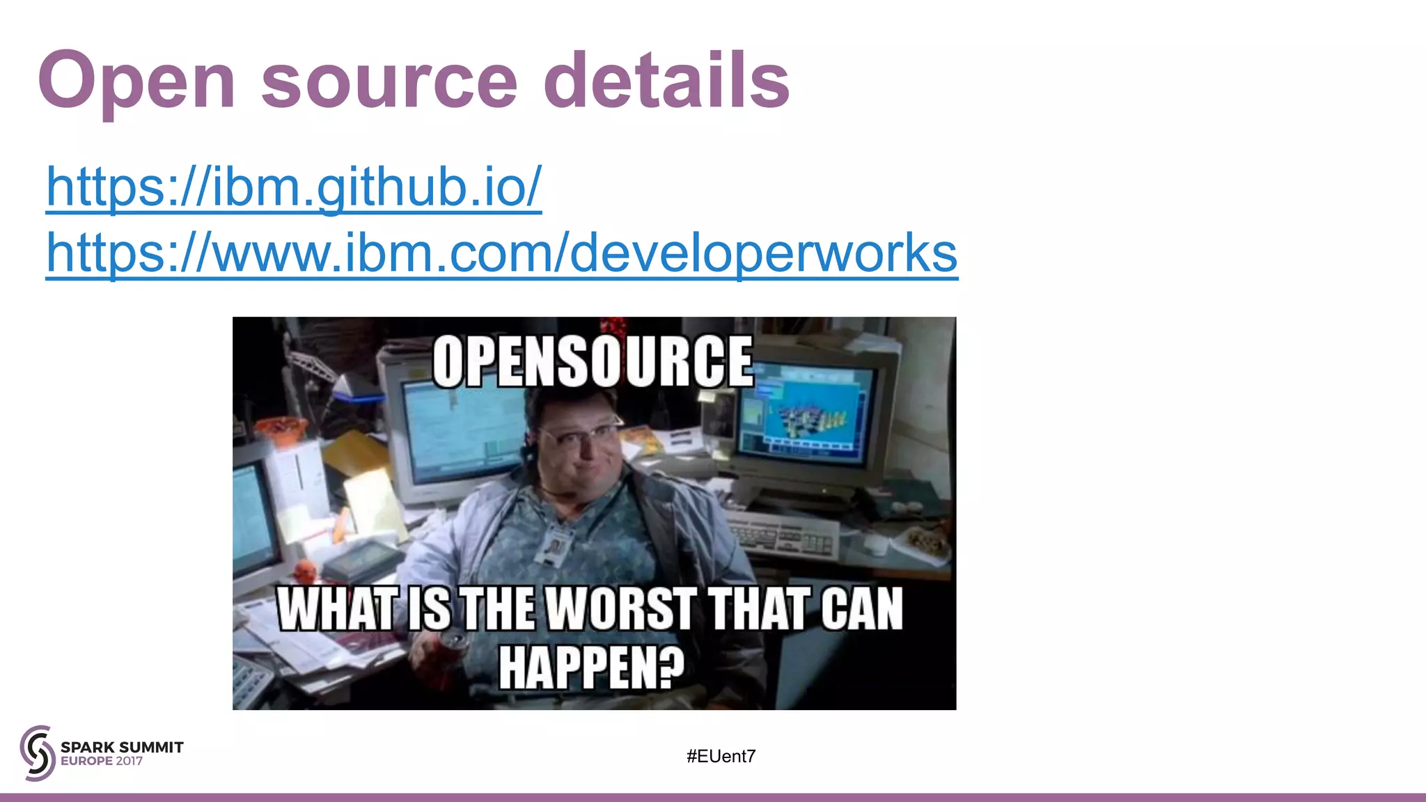 Open source details
#EUent7
https://ibm.github.io/
https://www.ibm.com/developerworks
 