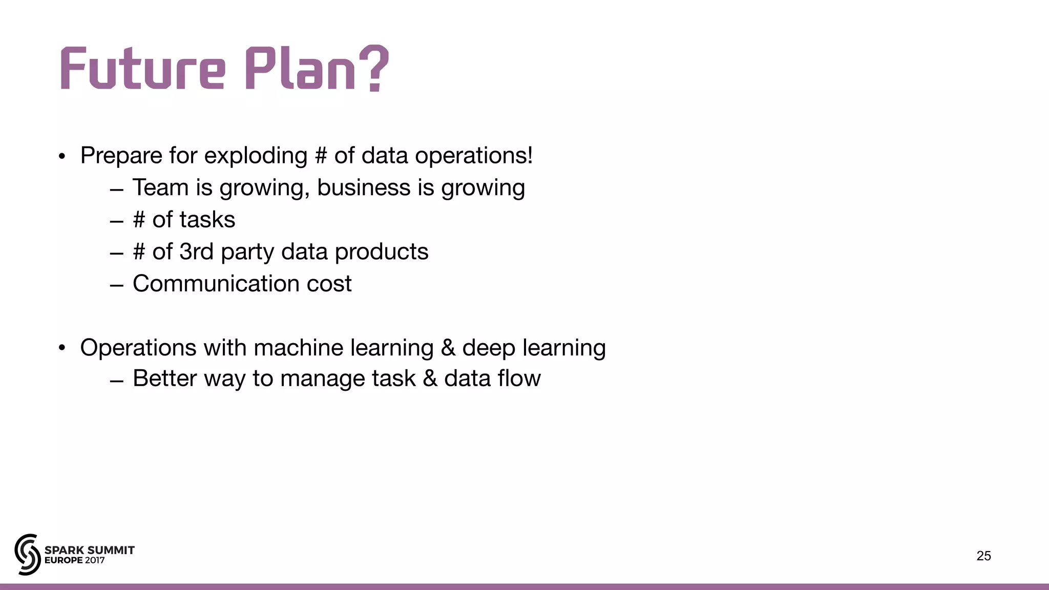 Future Plan? • Prepare for exploding # of data operations! – Team is growing, business is growing – # of tasks – # of 3rd party data products – Communication cost • Operations with machine learning & deep learning – Better way to manage task & data flow 25 