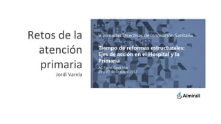 Retos de la
atención
primaria
Jordi Varela
 