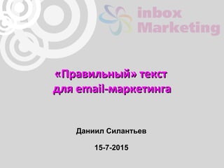 «Правильный» текст«Правильный» текст
для email-маркетингадля email-маркетинга
Даниил Силантьев
15-7-2015
 