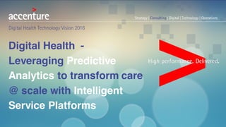 Digital Health -
Leveraging Predictive
Analytics to transform care
@ scale with Intelligent
Service Platforms
 