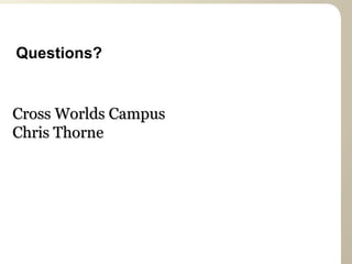Questions?


Cross Worlds Campus
Chris Thorne
 