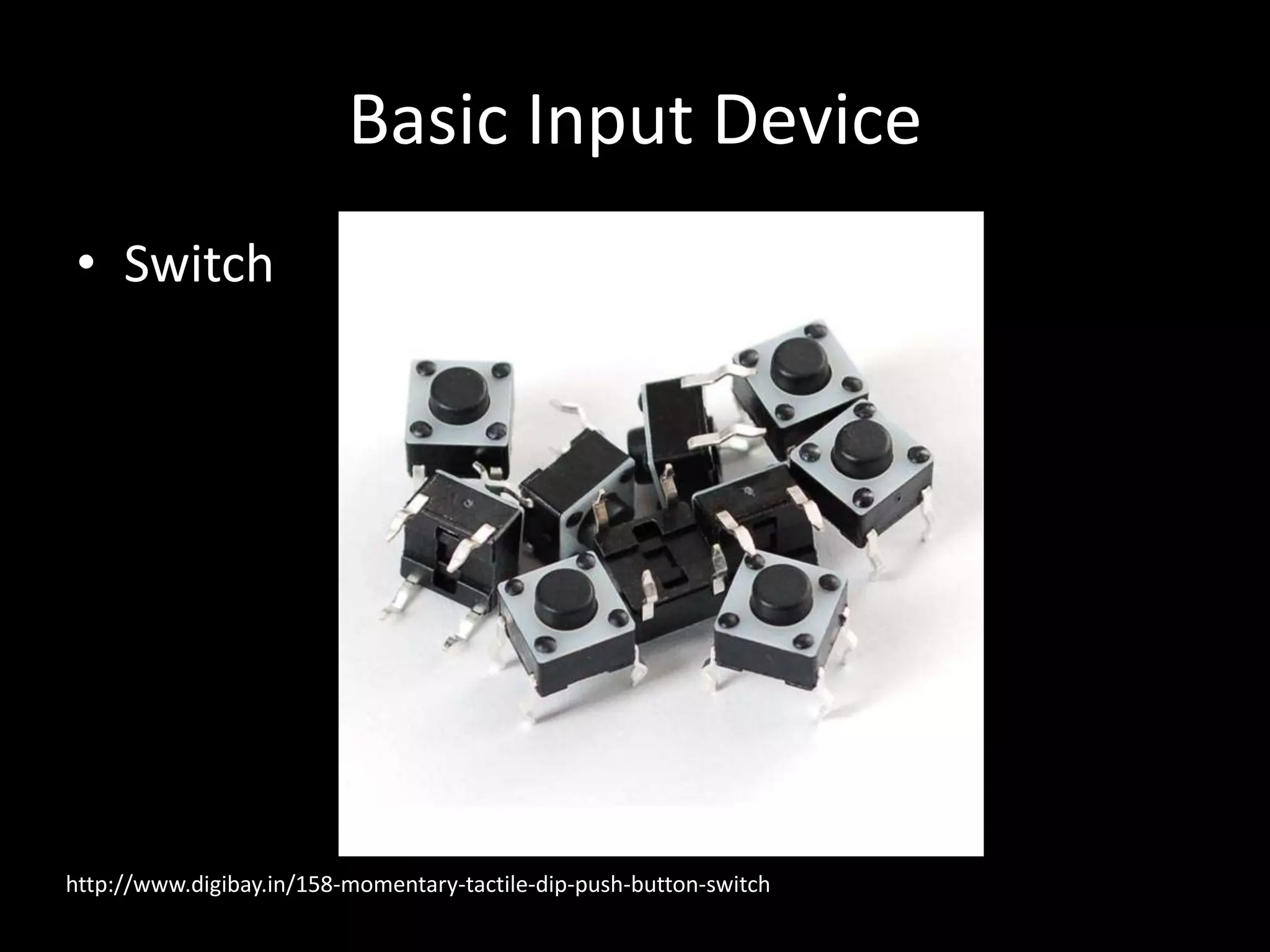Basic Input Device • Switch http://www.digibay.in/158-momentary-tactile-dip-push-button-switch 