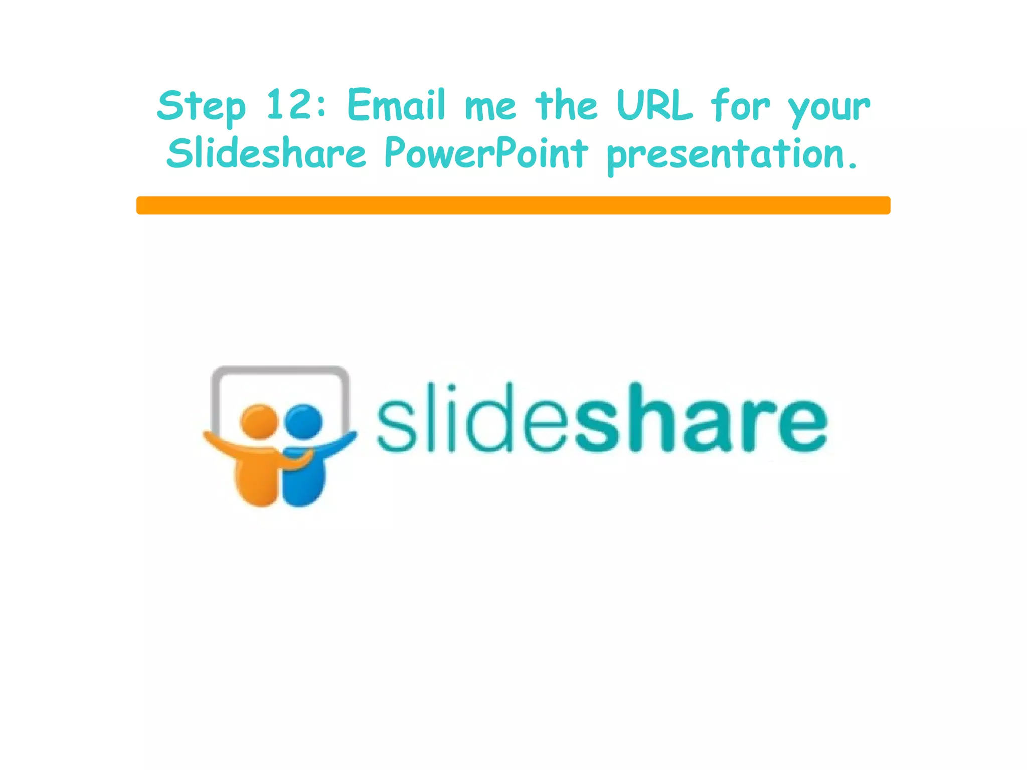 Step 12: Email me the URL for your Slideshare PowerPoint presentation. 