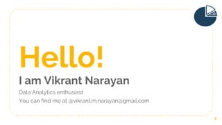 Hello!
I am Vikrant Narayan
Data Analytics enthusiast
You can find me at @vikrant.m.narayan@gmail.com
2
 