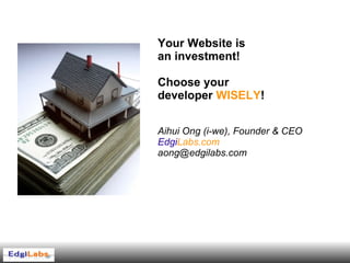 Your Website is  an investment! Choose your  developer  WISELY ! Aihui Ong (i-we), Founder & CEO Edgi Labs.com [email_address] 