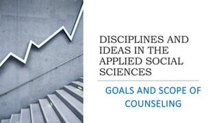 DISCIPLINES AND
IDEAS IN THE
APPLIED SOCIAL
SCIENCES
GOALS AND SCOPE OF
COUNSELING
 