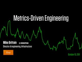 Metrics-Driven Engineering

Mike Brittain        @ mikebrittain
Director of engineering, Infrastructure

                                          October 13, 2011
 