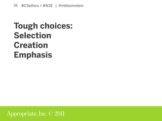 © 2011
#CSethics / #W2E | @mbloomstein26
Tough choices:
Selection
Creation
Emphasis
 