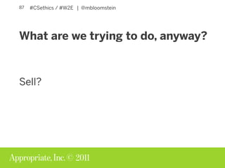 © 2011
#CSethics / #W2E | @mbloomstein91
Ethical content strategy and
curation demand a concrete
perspective.
Can you sust...