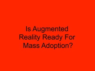 Is Augmented
Reality Ready For
 Mass Adoption?
 
