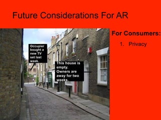 Future Considerations For AR
                               For Consumers:
    Occupier                     1.  Privacy
    bought a
    new TV
    set last
    week.
               This house is
               empty.
               Owners are
               away for two
               weeks.
 