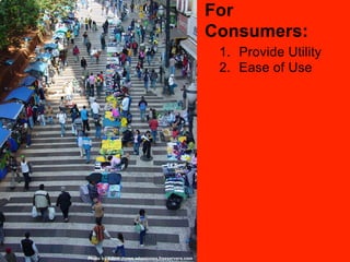 For
                                                Consumers:
                                                 1.  Provide Utility
                                                 2.  Ease of Use




Photo by Adam Jones adamjones.freeservers.com
 