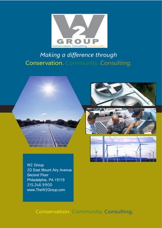 Making a difference through
Conservation. Community. Consulting.




W2 Group 
20 East Mount Airy Avenue 
Second Floor 
Philadelphia, PA 19119    
215.248.9900 
www.TheW2Group.com




    Conservation. Community. Consulting.
 