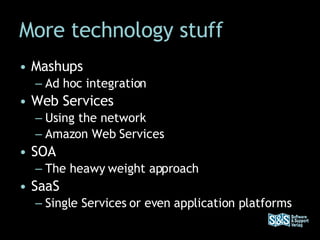 More technology stuff Mashups Ad hoc integration Web Services Using the network Amazon Web Services SOA  The heawy weight approach SaaS Single Services or even application platforms 