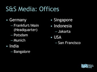 S&S Media: Offices Germany Frankfurt/Main (Headquarter) Potsdam Munich India Bangalore Singapore Indonesia Jakarta USA San Francisco 
