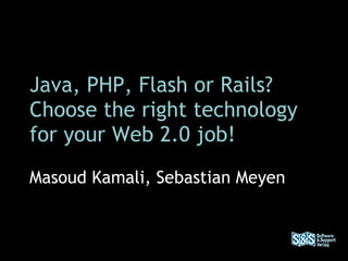 Java, PHP, Flash or Rails? Choose the right technology for your Web 2.0 job! Masoud Kamali, Sebastian Meyen 