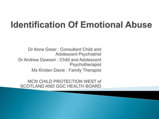Dr Anne Greer : Consultant Child and
Adolescent Psychiatrist
Dr Andrew Dawson : Child and Adolescent
Psychotherapist
Ms Kirsten Davie : Family Therapist
MCN CHILD PROTECTION WEST of
SCOTLAND AND GGC HEALTH BOARD
 