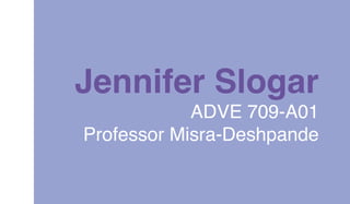 ADVE 709-A01
Professor Misra-Deshpande
Jennifer Slogar
 