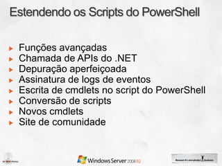 Funções avançadas
Chamada de APIs do .NET
Depuração aperfeiçoada
Assinatura de logs de eventos
Escrita de cmdlets no script do PowerShell
Conversão de scripts
Novos cmdlets
Site de comunidade
 