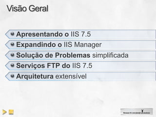 Apresentando o IIS 7.5
Expandindo o IIS Manager
Solução de Problemas simplificada
Serviços FTP do IIS 7.5
Arquitetura extensível
 