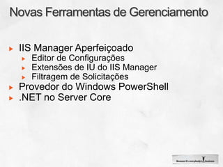 IIS Manager Aperfeiçoado
  Editor de Configurações
  Extensões de IU do IIS Manager
  Filtragem de Solicitações
Provedor do Windows PowerShell
.NET no Server Core
 