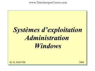 Systèmes d’exploitation
Administration
Windows
M. EL KOUTBI 2008
 