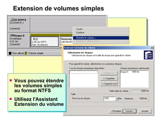 Extension de volumes simples
 Vous pouvez étendre
les volumes simples
au format NTFS
 Utilisez l'Assistant
Extension du volume
 Vous pouvez étendre
les volumes simples
au format NTFS
 Utilisez l'Assistant
Extension du volume
 