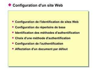 Configuration d'un site Web
 Configuration de l'identification de sites Web
 Configuration du répertoire de base
 Identification des méthodes d'authentification
 Choix d'une méthode d'authentification
 Configuration de l'authentification
 Affectation d'un document par défaut
 