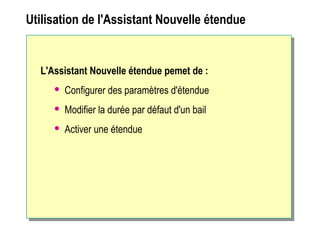 Utilisation de l'Assistant Nouvelle étendue
L'Assistant Nouvelle étendue pemet de :
 Configurer des paramètres d'étendue
 Modifier la durée par défaut d'un bail
 Activer une étendue
 