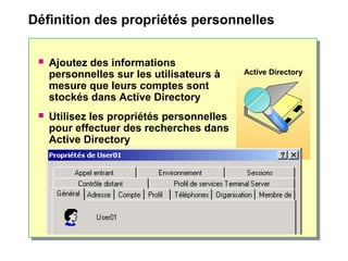 Définition des propriétés personnelles
Active Directory
 Ajoutez des informations
personnelles sur les utilisateurs à
mesure que leurs comptes sont
stockés dans Active Directory
 Utilisez les propriétés personnelles
pour effectuer des recherches dans
Active Directory
 