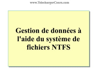 Gestion de données à
l'aide du système de
fichiers NTFS
 
