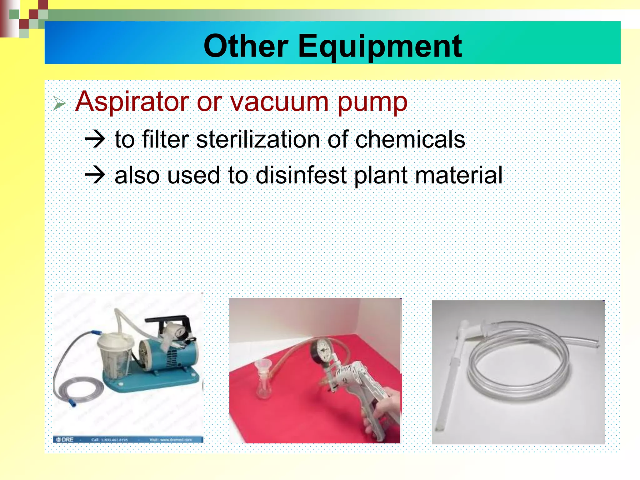  Aspirator or vacuum pump
 to filter sterilization of chemicals
 also used to disinfest plant material
Other Equipment
 