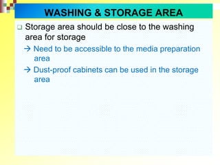 Storage area should be close to the washing
area for storage
 Need to be accessible to the media preparation
area
 Dust-proof cabinets can be used in the storage
area
WASHING & STORAGE AREA
 