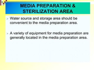  Water source and storage area should be
convenient to the media preparation area.
 A variety of equipment for media preparation are
generally located in the media preparation area.
MEDIA PREPARATION &
STERILIZATION AREA
 