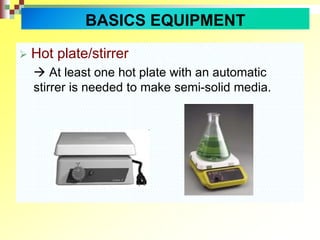 Hot plate/stirrer
 At least one hot plate with an automatic
stirrer is needed to make semi-solid media.
BASICS EQUIPMENT
 