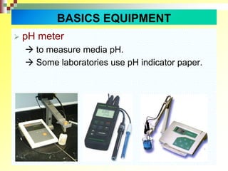  pH meter
 to measure media pH.
 Some laboratories use pH indicator paper.
BASICS EQUIPMENT
 