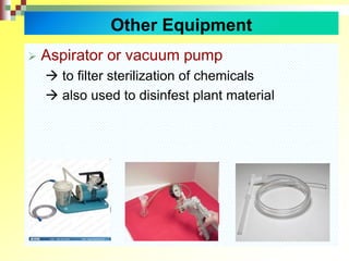  Aspirator or vacuum pump
 to filter sterilization of chemicals
 also used to disinfest plant material
Other Equipment
 