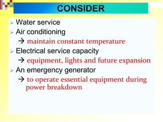 CONSIDER
 Water service
 Air conditioning
 maintain constant temperature
 Electrical service capacity
 equipment, lights and future expansion
 An emergency generator
 to operate essential equipment during
power breakdown
 