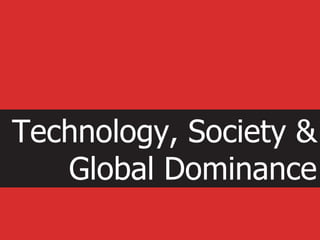 Technology, Society &  Global Dominance 