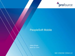 PeopleSoft Mobile 
Hakan Biroglu 
March 25, 2014 
 