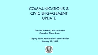COMMUNICATIONS &
CIVIC ENGAGEMENT
UPDATE
Town of Franklin, Massachusetts
Councilor Glenn Jones
Deputy Town Administrator J...