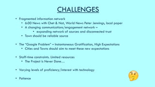CHALLENGES
• Fragmented information network
• 6:00 News with Chet & Nat, World News Peter Jennings, local paper
• A changi...