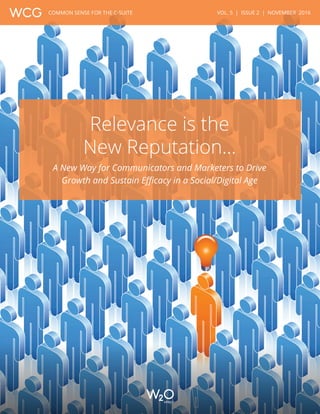 VOL. 5 | ISSUE 2 | NOVEMBER 2016COMMON SENSE FOR THE C-SUITE
Relevance is the
New Reputation…
A New Way for Communicators and Marketers to Drive
Growth and Sustain Efficacy in a Social/Digital Age
 