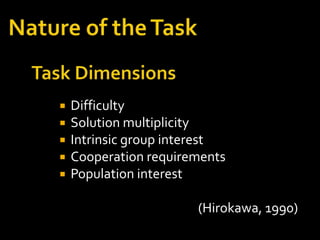   Difficulty
   Solution multiplicity
   Intrinsic group interest
   Cooperation requirements
   Population interest

                       (Hirokawa, 1990)
 