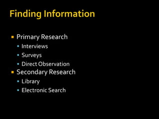    Primary Research
     Interviews
     Surveys
     Direct Observation
   Secondary Research
     Library
     Electronic Search
 