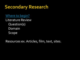 Where to begin?
Literature Review
  Question(s)
  Domain
  Scope

Resources ex. Articles, film, text, sites.
 