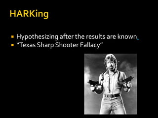    Hypothesizing after the results are known.
   “Texas Sharp Shooter Fallacy”
 