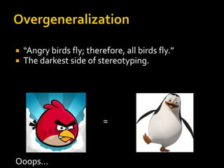    “Angry birds fly; therefore, all birds fly.”
   The darkest side of stereotyping.




                           =



Ooops…
 